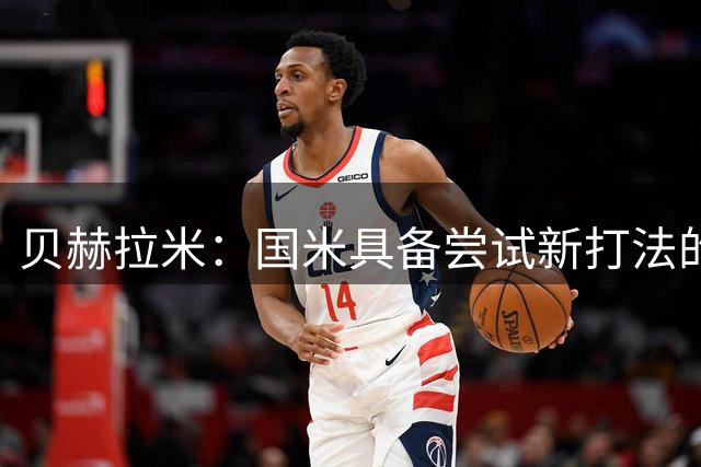 贝赫拉米：国米具备尝试新打法的条件